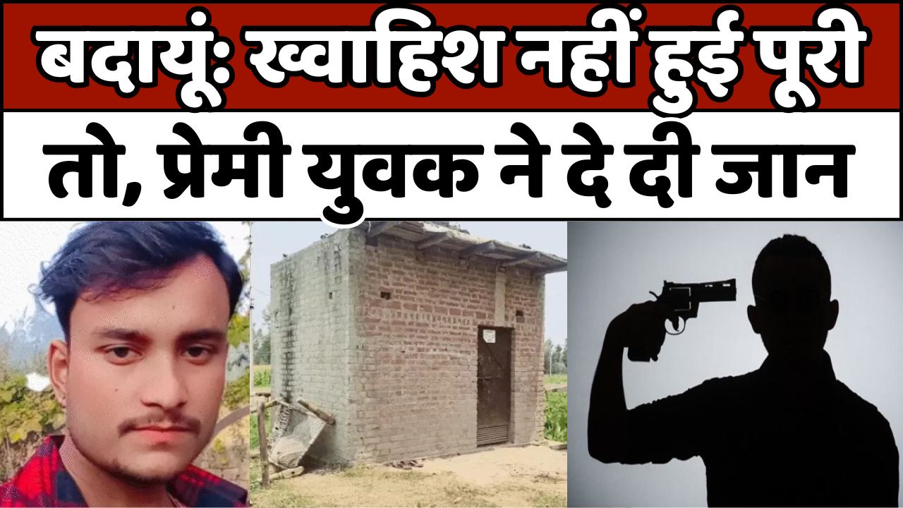 बदायूं: ख्वाहिश नहीं हुई पूरी तो, प्रेमी युवक ने दे दी जान