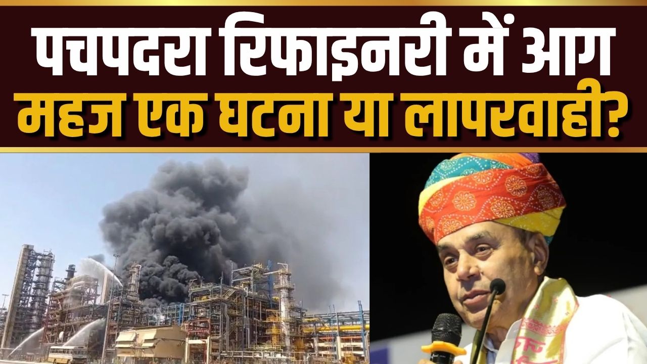 पचपदरा रिफाइनरी में आग महज एक घटना या लापरवाही?